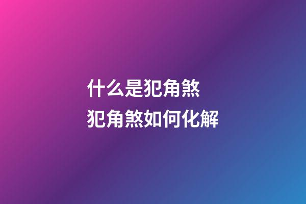 什么是犯角煞 犯角煞如何化解